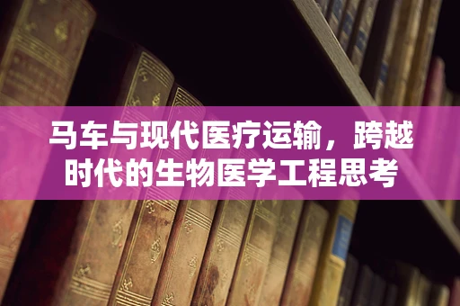 马车与现代医疗运输，跨越时代的生物医学工程思考