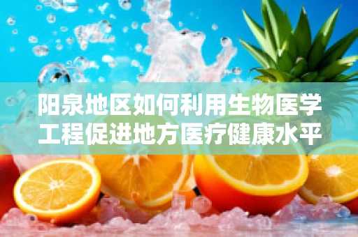 阳泉地区如何利用生物医学工程促进地方医疗健康水平提升？