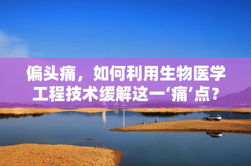 偏头痛，如何利用生物医学工程技术缓解这一‘痛’点？