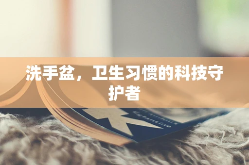 洗手盆，卫生习惯的科技守护者