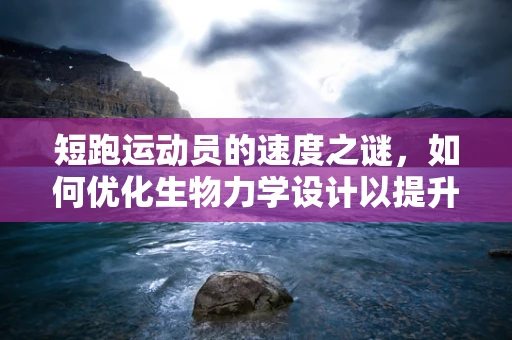 短跑运动员的速度之谜，如何优化生物力学设计以提升冲刺效率？