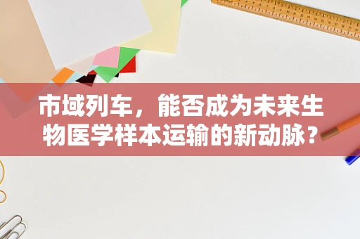 市域列车，能否成为未来生物医学样本运输的新动脉？