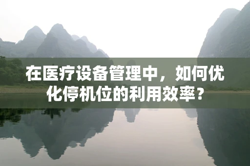 在医疗设备管理中，如何优化停机位的利用效率？