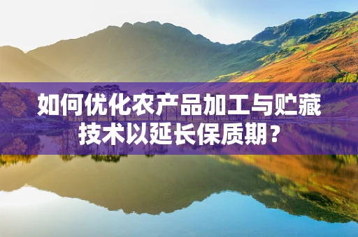 如何优化农产品加工与贮藏技术以延长保质期？