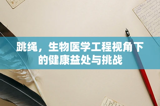 跳绳，生物医学工程视角下的健康益处与挑战