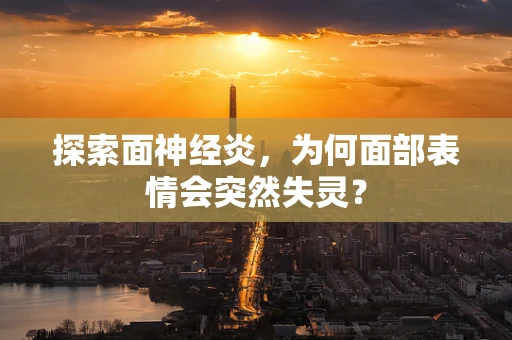 探索面神经炎，为何面部表情会突然失灵？