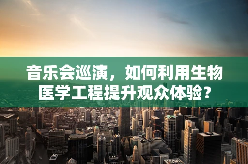 音乐会巡演，如何利用生物医学工程提升观众体验？