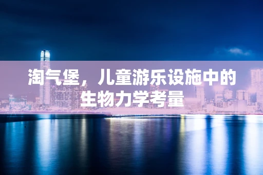 淘气堡，儿童游乐设施中的生物力学考量