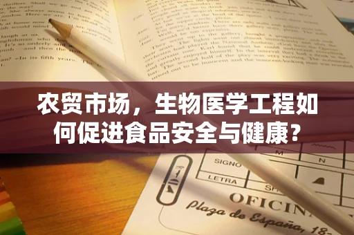 农贸市场，生物医学工程如何促进食品安全与健康？