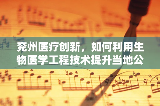 兖州医疗创新，如何利用生物医学工程技术提升当地公共卫生服务？