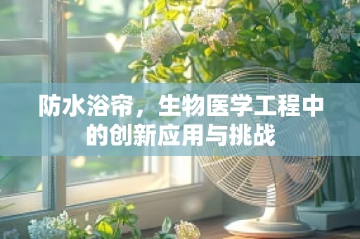 防水浴帘，生物医学工程中的创新应用与挑战