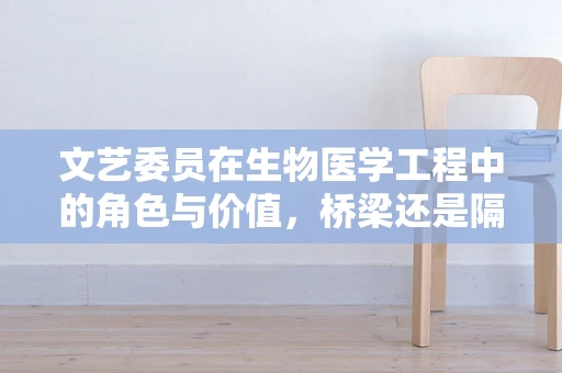 文艺委员在生物医学工程中的角色与价值，桥梁还是隔阂？