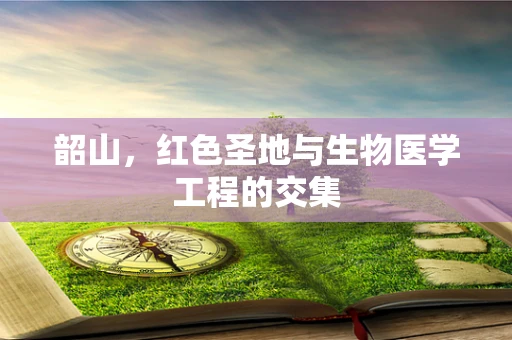 韶山，红色圣地与生物医学工程的交集