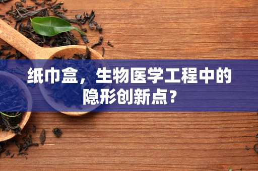 纸巾盒，生物医学工程中的隐形创新点？