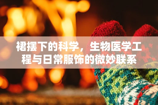 裙摆下的科学，生物医学工程与日常服饰的微妙联系