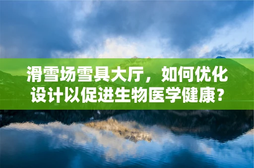 滑雪场雪具大厅，如何优化设计以促进生物医学健康？