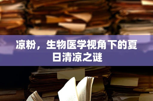 凉粉，生物医学视角下的夏日清凉之谜