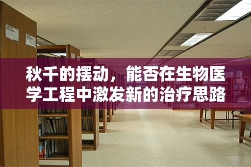 秋千的摆动，能否在生物医学工程中激发新的治疗思路？
