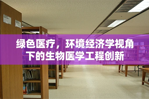 绿色医疗，环境经济学视角下的生物医学工程创新