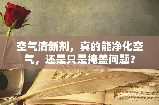 空气清新剂，真的能净化空气，还是只是掩盖问题？