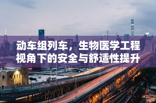 动车组列车，生物医学工程视角下的安全与舒适性提升