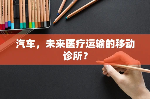 汽车，未来医疗运输的移动诊所？