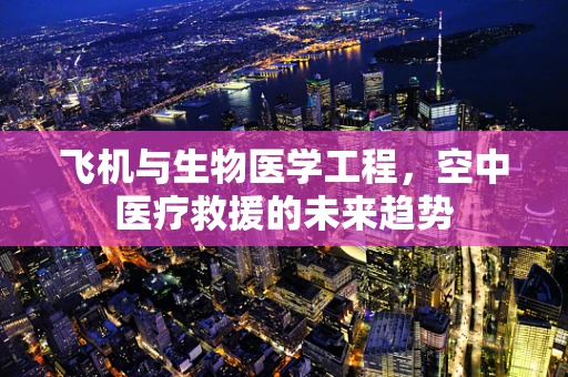 飞机与生物医学工程，空中医疗救援的未来趋势