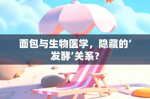 面包与生物医学，隐藏的‘发酵’关系？