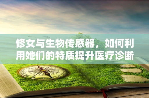 修女与生物传感器，如何利用她们的特质提升医疗诊断的精准度？