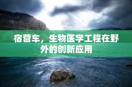 宿营车，生物医学工程在野外的创新应用