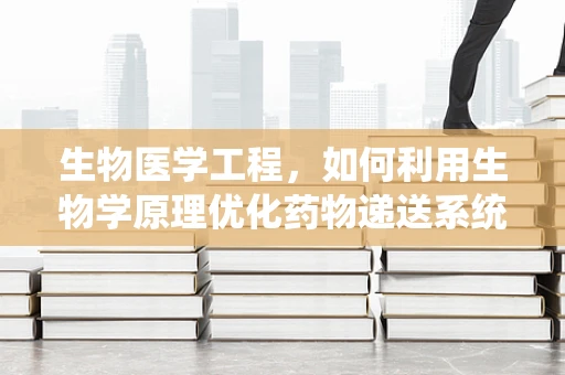 生物医学工程，如何利用生物学原理优化药物递送系统？
