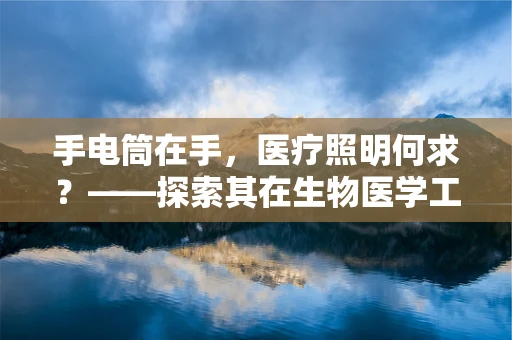手电筒在手，医疗照明何求？——探索其在生物医学工程中的应用与挑战