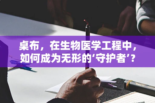 桌布，在生物医学工程中，如何成为无形的‘守护者’？