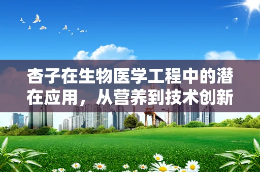 杏子在生物医学工程中的潜在应用，从营养到技术创新的桥梁