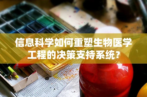 信息科学如何重塑生物医学工程的决策支持系统？