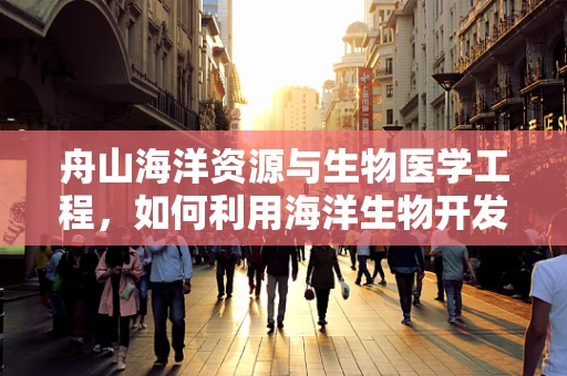舟山海洋资源与生物医学工程，如何利用海洋生物开发新型医疗材料？