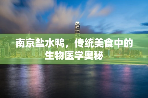 南京盐水鸭，传统美食中的生物医学奥秘