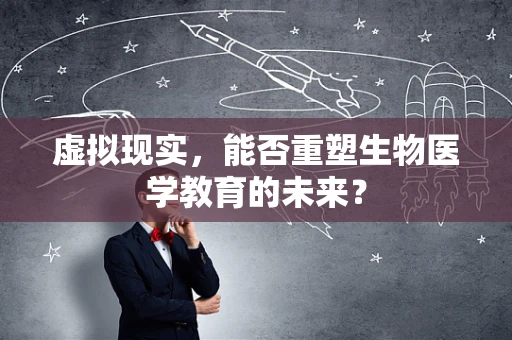 虚拟现实，能否重塑生物医学教育的未来？