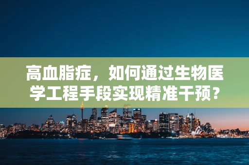 高血脂症，如何通过生物医学工程手段实现精准干预？