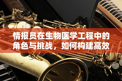 情报员在生物医学工程中的角色与挑战，如何构建高效的信息网络？
