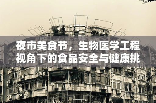夜市美食节，生物医学工程视角下的食品安全与健康挑战