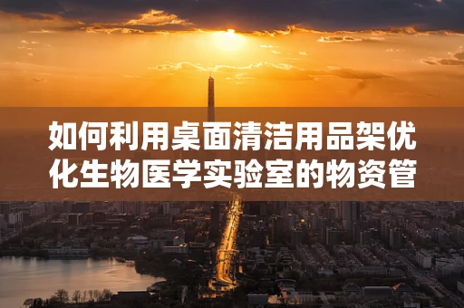 如何利用桌面清洁用品架优化生物医学实验室的物资管理？