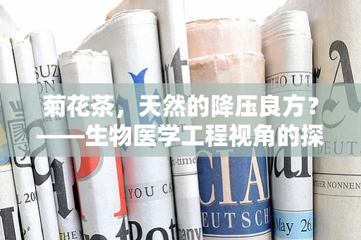 菊花茶，天然的降压良方？——生物医学工程视角的探索