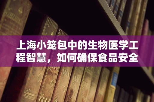 上海小笼包中的生物医学工程智慧，如何确保食品安全与营养的完美结合？