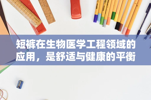 短裤在生物医学工程领域的应用，是舒适与健康的平衡吗？
