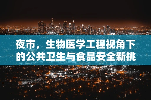 夜市，生物医学工程视角下的公共卫生与食品安全新挑战？