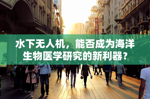 水下无人机，能否成为海洋生物医学研究的新利器？
