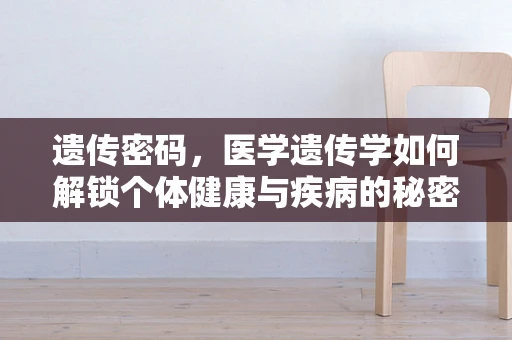 遗传密码，医学遗传学如何解锁个体健康与疾病的秘密？