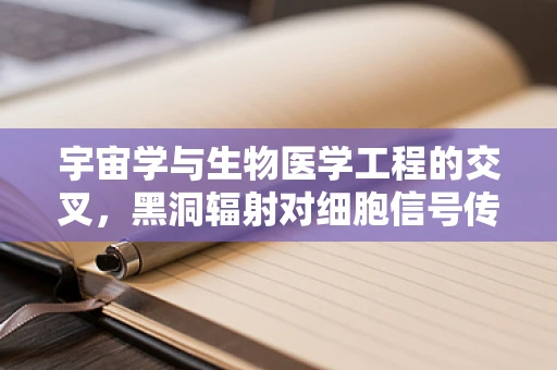 宇宙学与生物医学工程的交叉，黑洞辐射对细胞信号传导的潜在影响？