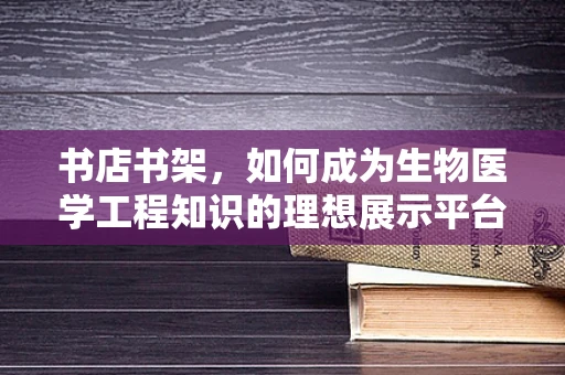 书店书架，如何成为生物医学工程知识的理想展示平台？
